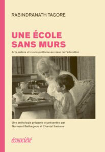 Une école sans murs Arts, nature et cosmopolitisme au cœur de l’éducation Normand Baillargeon et Chantal Santerre « On vole à l’enfant sa terre pour lui apprendre la géographie, sa langue pour lui apprendre la grammaire. Il a soif d’épopées, mais on lui donne des chroniques de faits et de dates. » Ainsi s’exprime Rabindranath Tagore (1861−1941), poète, romancier, dramaturge, peintre et compositeur mais surtout philosophe et éducateur. Une école sans murs
Arts, nature et cosmopolitisme au cœur de l’éducation
Normand Baillargeon et Chantal Santerre
« On vole à l’enfant sa terre pour lui apprendre la géographie, sa langue pour lui apprendre la grammaire. Il a soif d’épopées, mais on lui donne des chroniques de faits et de dates. » Ainsi s’exprime Rabindranath Tagore (1861−1941), poète, romancier, dramaturge, peintre et compositeur mais surtout philosophe et éducateur.