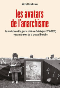 Les avatars de l’anarchisme. La révolution et la guerre civile en Catalogne (1936-1939) vues au travers de la presse libertaire Michel FROIDEVAUX