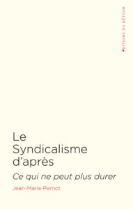 Le Syndicalisme d’après. Ce qui ne peut plus durer. Jean-Marie Pernot