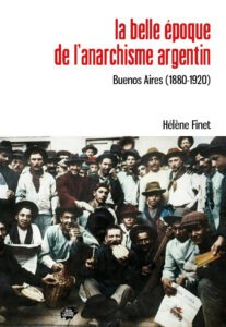 Argentine libertaire. La belle époque de l’anarchisme argentin Buenos Aires (1880-1920) FINET Hélène
