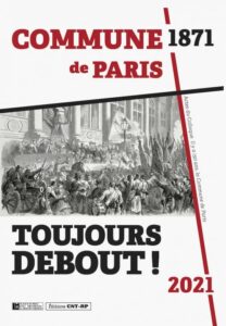 Durant les 72 jours de ce printemps révolutionnaire de 1871 qui a vu le soulèvement du peuple parisien, mais également celui d’autres cités de l’hexagone, les capacités créatrices d’une classe ouvrière affranchie des tutelles patronales et étatiques se sont affirmées, révélées en pleine lumière, à la face du monde. 150 années plus tard ces 72 jours d’espérance, de combats, de douleurs, de joie, de sacrifices, d’héroïsme, alimentent toujours les réflexions, les analyses, les controverses. La commune 1871 toujours ebout