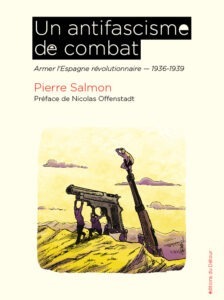Un antifascisme de combat Armer l’Espagne révolutionnaire 1936-1939 Pierre Salmon Un aspect méconnu de la guerre d’Espagne : comment des groupes antifascistes révolutionnaires se lancèrent dans la contrebande pour trouver des armes, par tous les moyens. Le coup d’État militaire de juillet 1936, qui débouche sur une longue guerre civile, engendre aussi une révolution sociale dans une grande partie de la zone républicaine. Un antifascisme de combat. Pierre Salmon dans son livre un antifascisme de combat nous entraîne dans le monde des anonymes et des « petites mains » qui en 1936-37 et parfois jusqu’en 1939, depuis la France, la Belgique et la suisse, organisèrent, à leurs risques et périls, la contrebande des armes pour les militant-e-s de l’Espagne et de la Catalogne révolutionnaires, et ce, malgré et contre l’inique politique de non-intervention de Blum et du Front populaire.