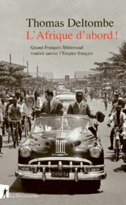 L'Afrique d'abord ! Quand François Mitterrand voulait sauver l'Empire français Thomas Deltombe